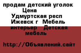 продам детский уголок › Цена ­ 2 000 - Удмуртская респ., Ижевск г. Мебель, интерьер » Детская мебель   